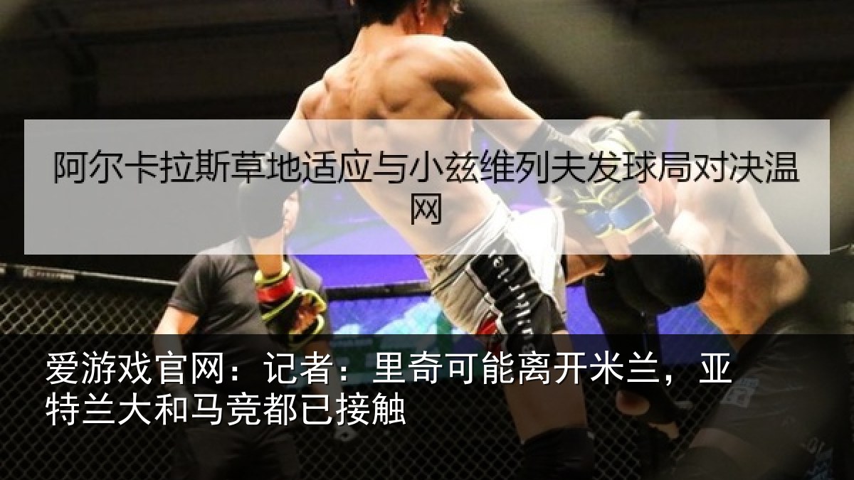 爱游戏官网:记者:里奇相关情况兰大和马竞都已接触