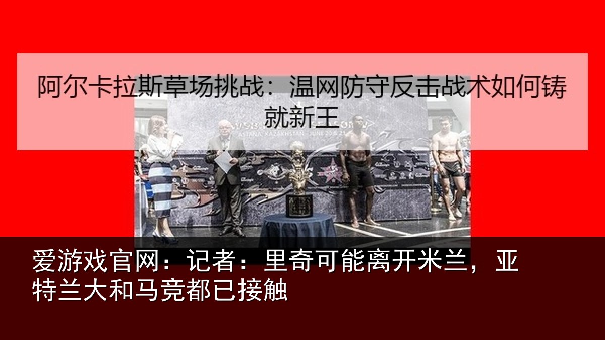 爱游戏官网：记者：里奇可能离开米兰，亚特兰大和马竞都已接触