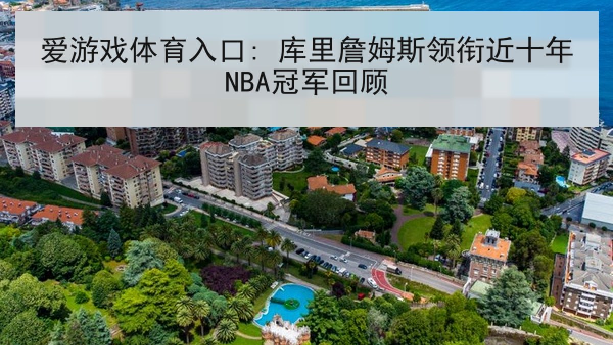爱游戏体育入口: 库里詹姆斯领衔近十年NBA冠军回顾