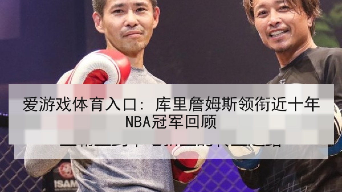 爱游戏体育入口: 库里詹姆斯领衔近十年NBA冠军回顾