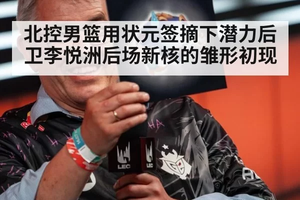 北控男篮用状元签摘下潜力后卫李悦洲后场新核的雏形初现