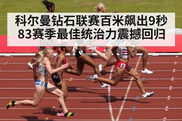 科尔曼钻石联赛百米飙出9秒83赛季最佳统治力震撼回归