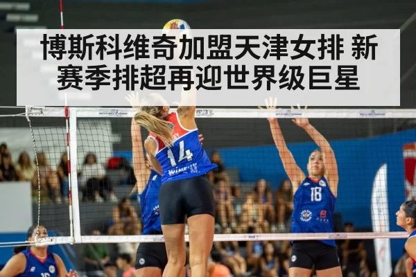 博斯科维奇加盟天津女排 新赛季排超再迎世界级巨星