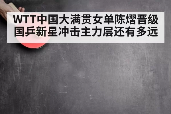 WTT中国大满贯女单陈熠晋级 国乒新星冲击主力层还有多远