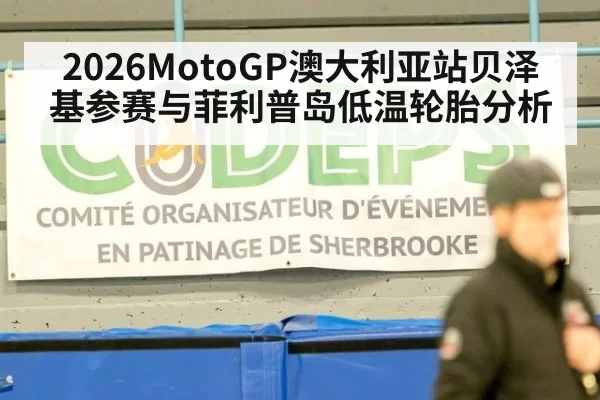 2026MotoGP澳大利亚站贝泽基参赛与菲利普岛低温轮胎分析